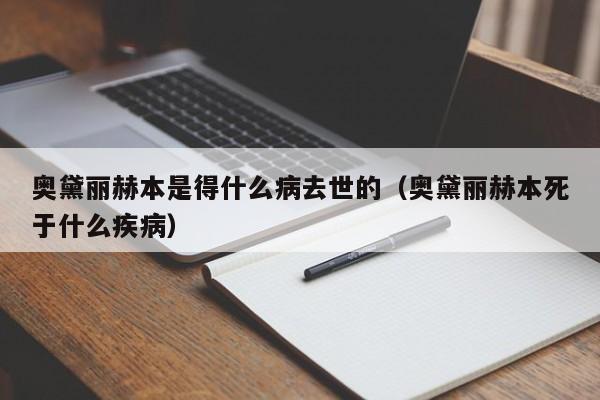 奥黛丽赫本是得什么病去世的（奥黛丽赫本死于什么疾病） 