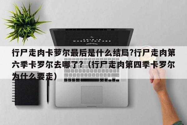 行尸走肉卡萝尔最后是什么结局?行尸走肉第六季卡罗尔去哪了?（行尸走肉第四季卡罗尔为什么要走） 