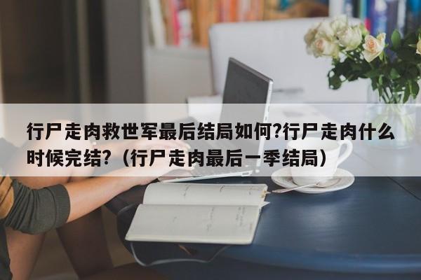 行尸走肉救世军最后结局如何?行尸走肉什么时候完结?（行尸走肉最后一季结局） 