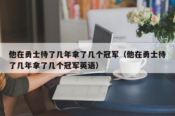 他在勇士待了几年拿了几个冠军（他在勇士待了几年拿了几个冠军英语） 