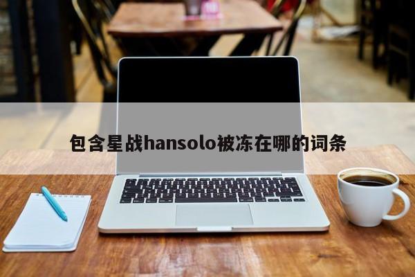 包含星战hansolo被冻在哪的词条 