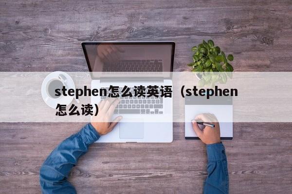 stephen怎么读英语（stephen怎么读） 
