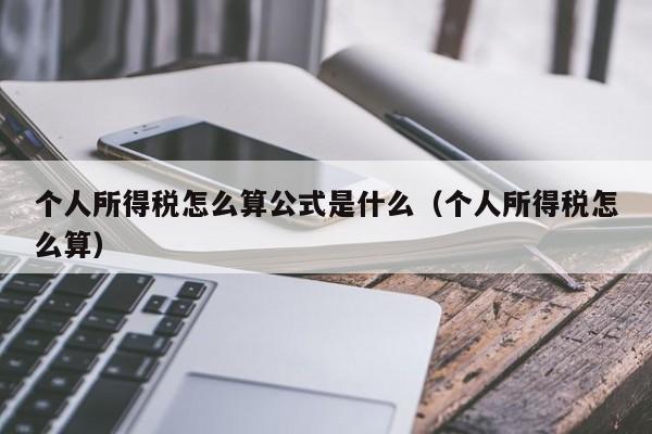 个人所得税怎么算公式是什么（个人所得税怎么算） 