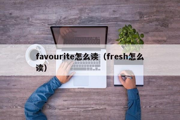 favourite怎么读（fresh怎么读） 
