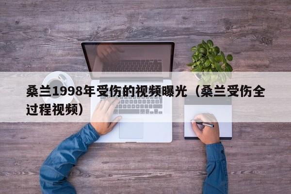 桑兰1998年受伤的视频曝光（桑兰受伤全过程视频） 