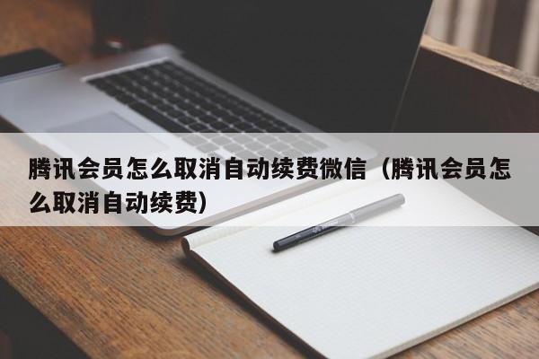 腾讯会员怎么取消自动续费微信（腾讯会员怎么取消自动续费） 