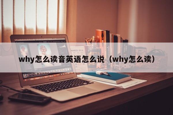 why怎么读音英语怎么说（why怎么读） 