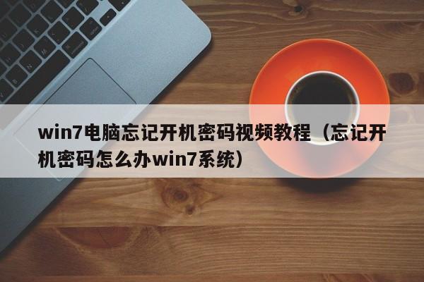 win7电脑忘记开机密码视频教程（忘记开机密码怎么办win7系统） 