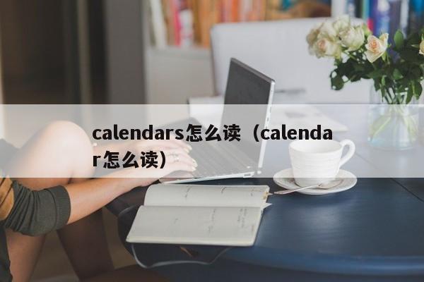 calendars怎么读（calendar怎么读） 