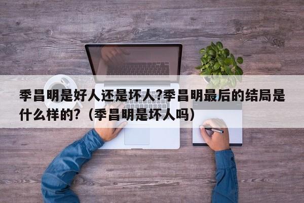 季昌明是好人还是坏人?季昌明最后的结局是什么样的?（季昌明是坏人吗） 