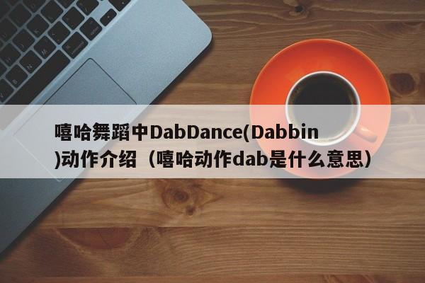 嘻哈舞蹈中DabDance(Dabbin)动作介绍（嘻哈动作dab是什么意思） 