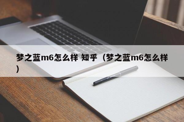 梦之蓝m6怎么样 知乎（梦之蓝m6怎么样） 