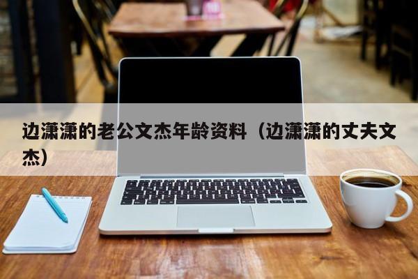 边潇潇的老公文杰年龄资料（边潇潇的丈夫文杰） 