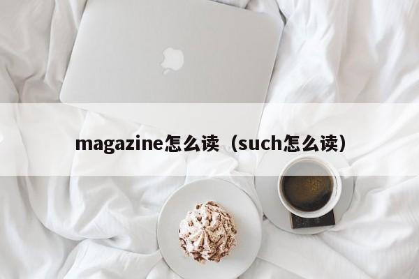 magazine怎么读（such怎么读） 