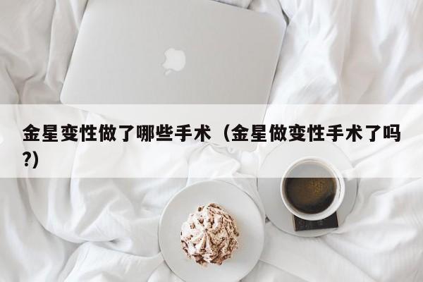 金星变性做了哪些手术（金星做变性手术了吗?） 