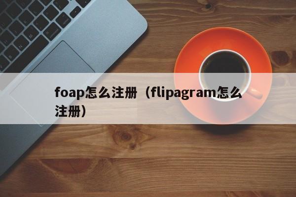 foap怎么注册（flipagram怎么注册） 