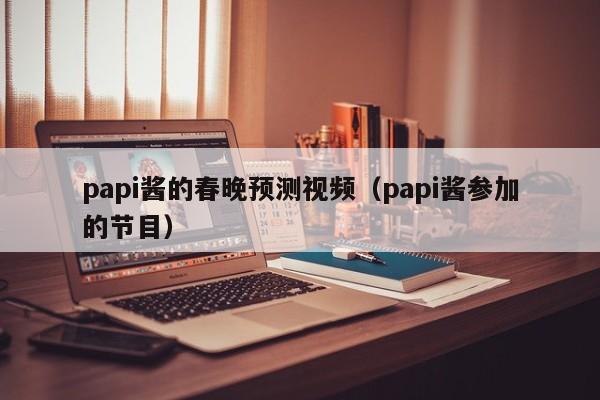 papi酱的春晚预测视频（papi酱参加的节目） 