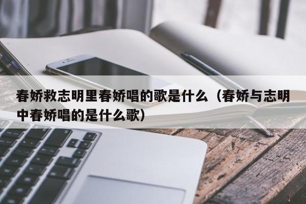 春娇救志明里春娇唱的歌是什么（春娇与志明中春娇唱的是什么歌） 