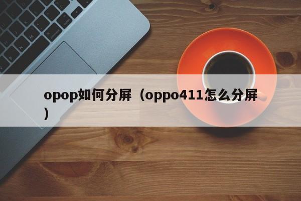 opop如何分屏（oppo411怎么分屏） 