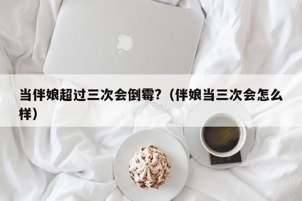 当伴娘超过三次会倒霉?（伴娘当三次会怎么样） 