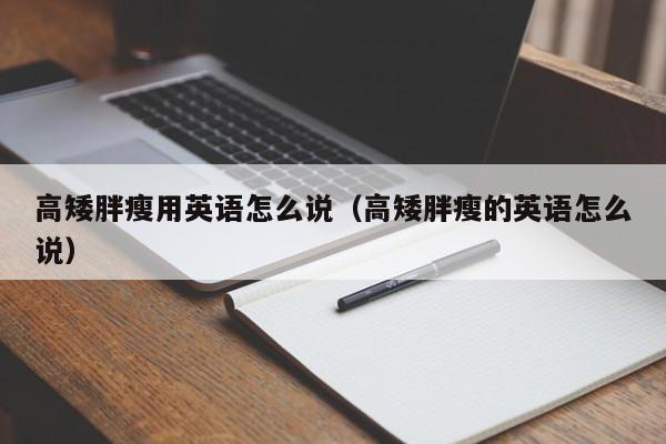 高矮胖瘦用英语怎么说（高矮胖瘦的英语怎么说） 