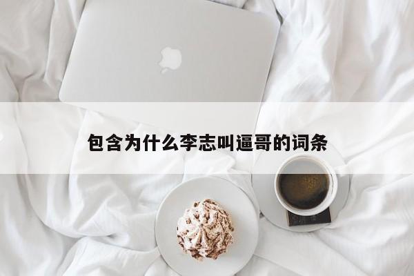 包含为什么李志叫逼哥的词条 