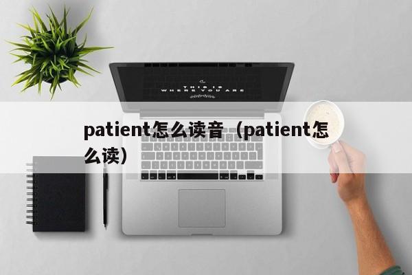 patient怎么读音（patient怎么读） 