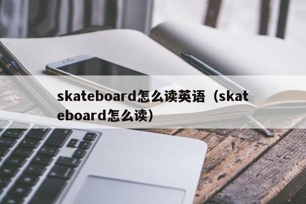 skateboard怎么读英语（skateboard怎么读） 