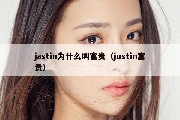 jastin为什么叫富贵（justin富贵） 