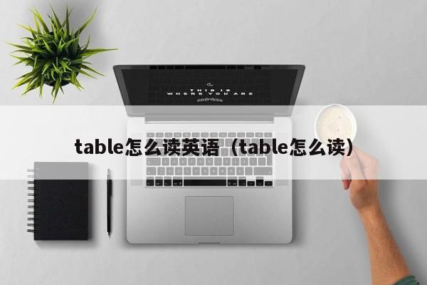 table怎么读英语（table怎么读） 