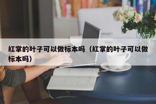 红掌的叶子可以做标本吗（红掌的叶子可以做标本吗） 