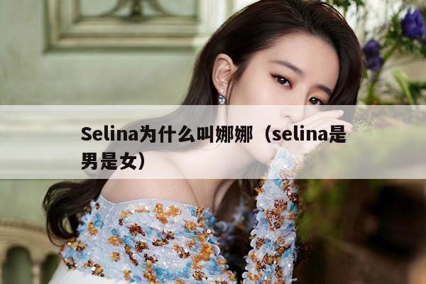 Selina为什么叫娜娜（selina是男是女） 