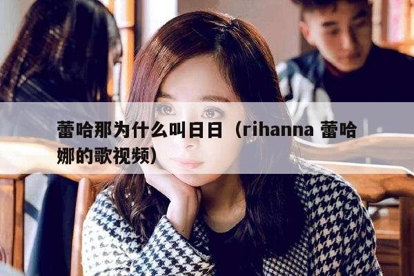 蕾哈那为什么叫日日（rihanna 蕾哈娜的歌视频） 