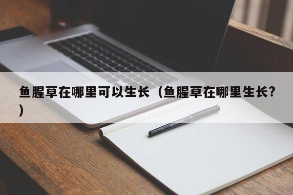 鱼腥草在哪里可以生长（鱼腥草在哪里生长?） 