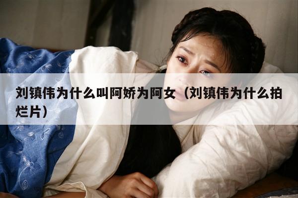 刘镇伟为什么叫阿娇为阿女（刘镇伟为什么拍烂片） 