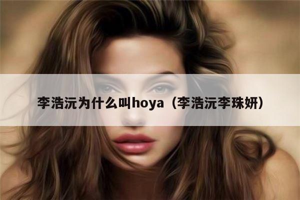 李浩沅为什么叫hoya（李浩沅李珠妍） 