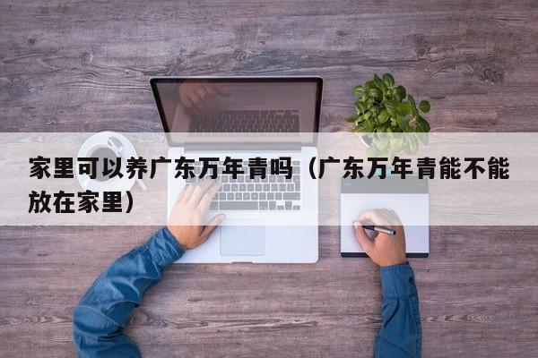 家里可以养广东万年青吗（广东万年青能不能放在家里） 