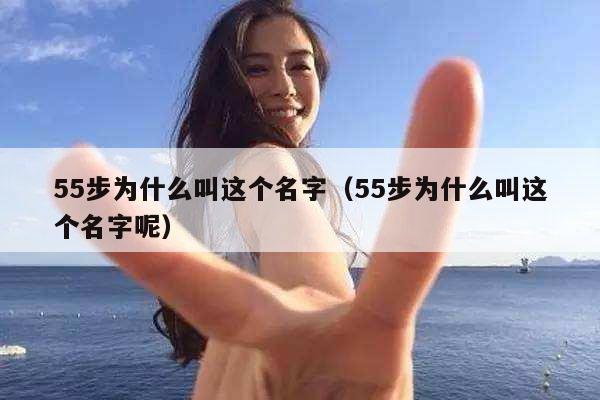 55步为什么叫这个名字（55步为什么叫这个名字呢） 