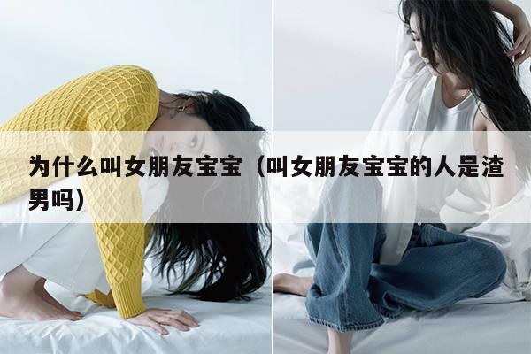 为什么叫女朋友宝宝（叫女朋友宝宝的人是渣男吗） 