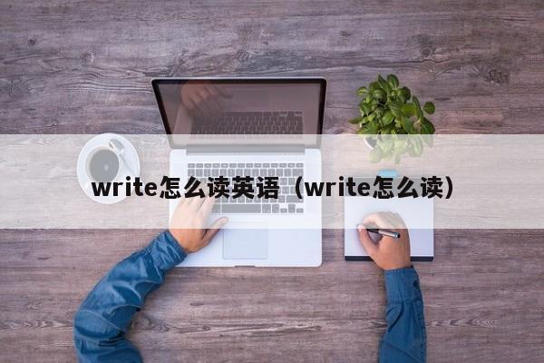 write怎么读英语（write怎么读） 