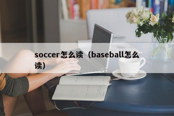 soccer怎么读（baseball怎么读） 