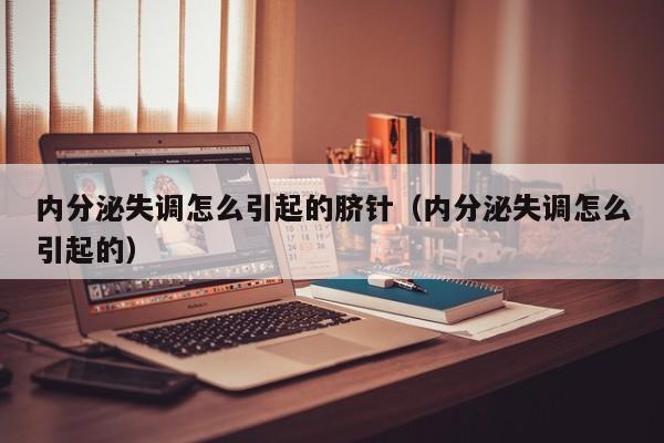 内分泌失调怎么引起的脐针（内分泌失调怎么引起的） 