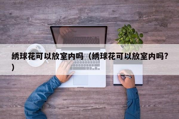 绣球花可以放室内吗（绣球花可以放室内吗?） 