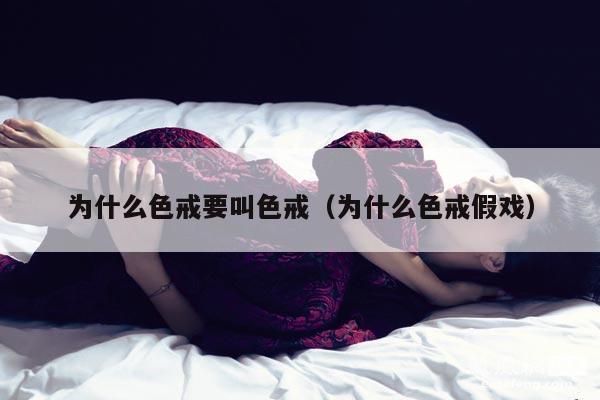 为什么色戒要叫色戒（为什么色戒假戏） 