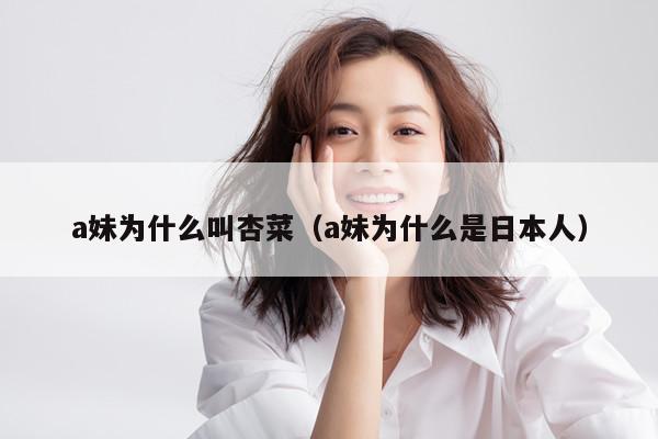 a妹为什么叫杏菜（a妹为什么是日本人） 