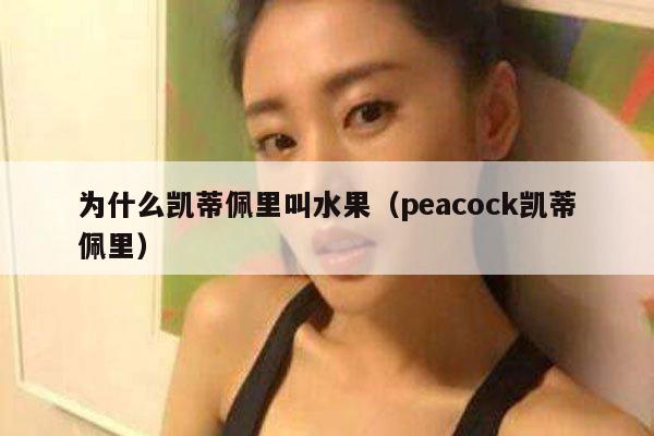 为什么凯蒂佩里叫水果（peacock凯蒂佩里） 