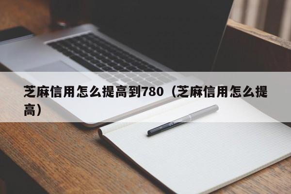 芝麻信用怎么提高到780（芝麻信用怎么提高） 