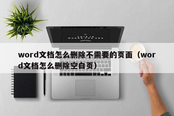 word文档怎么删除不需要的页面（word文档怎么删除空白页） 