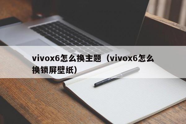 vivox6怎么换主题（vivox6怎么换锁屏壁纸） 