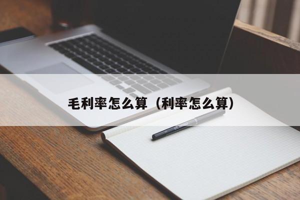 毛利率怎么算（利率怎么算） 